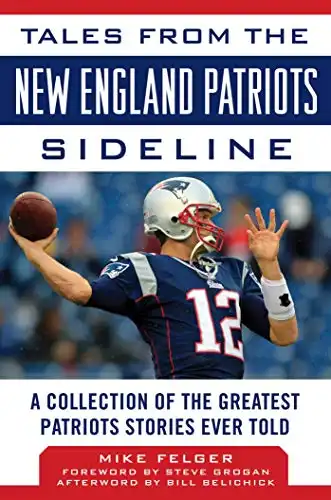 Tales from the New England Patriots Sideline: A Collection of the Greatest Patriots Stories Ever Told